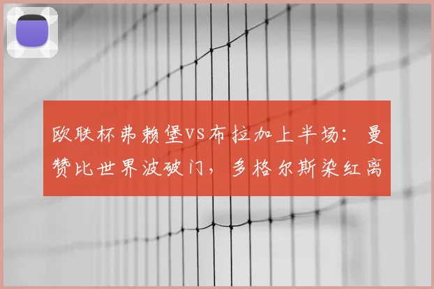 欧联杯弗赖堡vs布拉加上半场：曼赞比世界波破门，多格尔斯染红离场，主队2-0领先