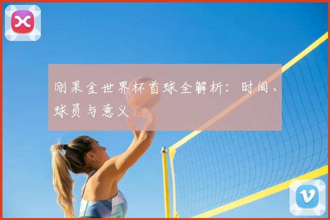 刚果金世界杯首球全解析：时间、球员与意义