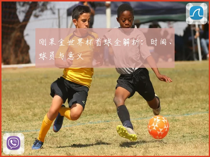 刚果金世界杯首球全解析：时间、球员与意义