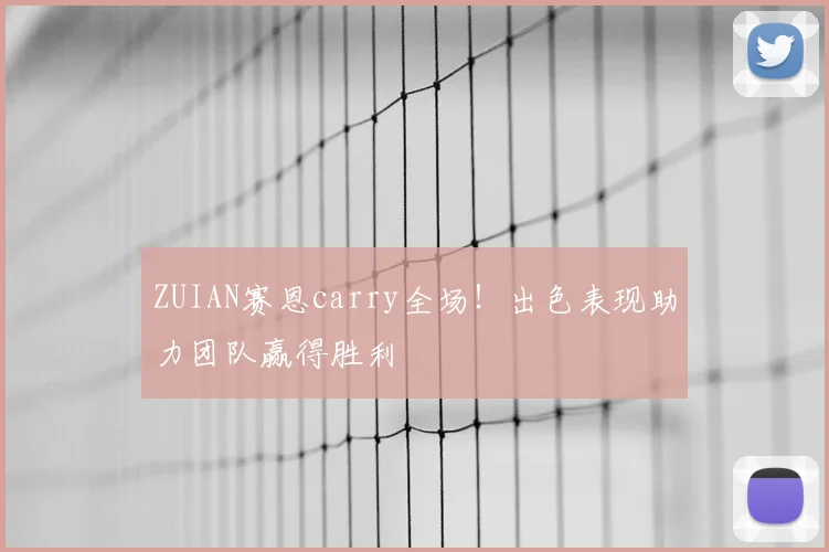 ZUIAN赛恩carry全场！出色表现助力团队赢得胜利