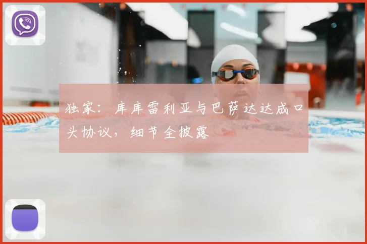 独家：库库雷利亚与巴萨达达成口头协议，细节全披露