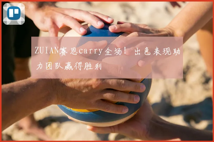 ZUIAN赛恩carry全场!出色表现助力团队赢得胜利