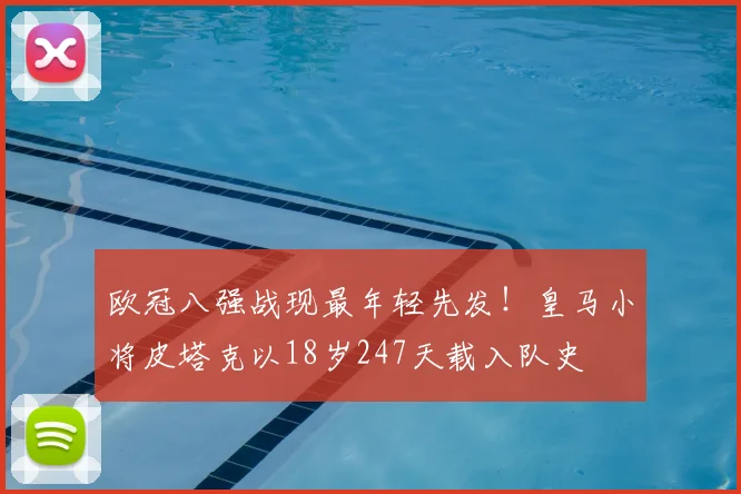 欧冠八强战现最年轻先发！皇马小将皮塔克以18岁247天载入队史